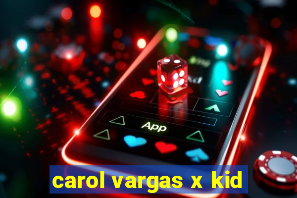 carol vargas x kid